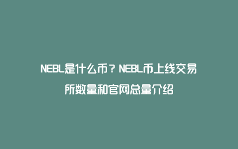 NEBL是什么币？NEBL币上线交易所数量和官网总量介绍