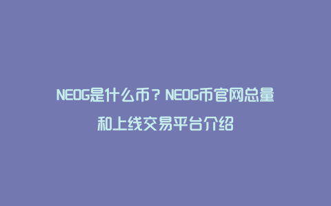 NEOG是什么币？NEOG币官网总量和上线交易平台介绍