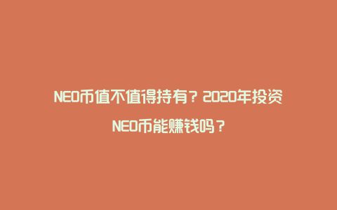 NEO币值不值得持有？2020年投资NEO币能赚钱吗？