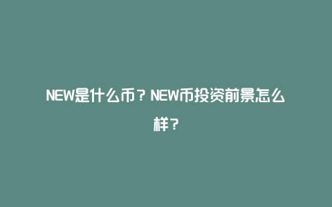 NEW是什么币？NEW币投资前景怎么样？