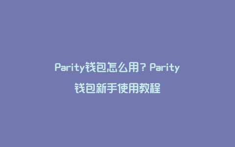 Parity钱包怎么用？Parity钱包新手使用教程