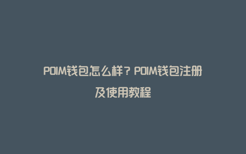 POIM钱包怎么样？POIM钱包注册及使用教程