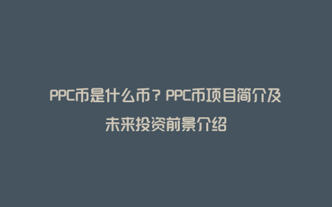 PPC币是什么币？PPC币项目简介及未来投资前景介绍