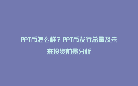 PPT币怎么样？PPT币发行总量及未来投资前景分析