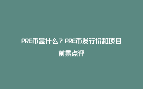 PRE币是什么？PRE币发行价和项目前景点评