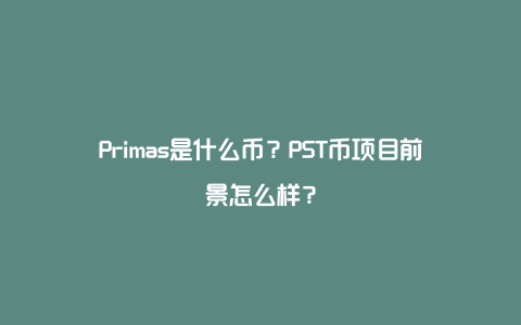 Primas是什么币？PST币项目前景怎么样？