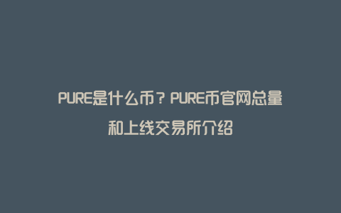 PURE是什么币？PURE币官网总量和上线交易所介绍