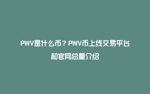 PWV是什么币？PWV币上线交易平台和官网总量介绍