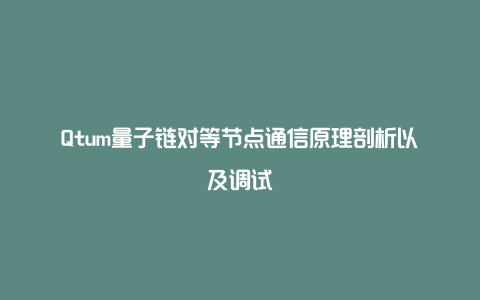 Qtum量子链对等节点通信原理剖析以及调试