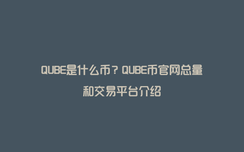 QUBE是什么币？QUBE币官网总量和交易平台介绍