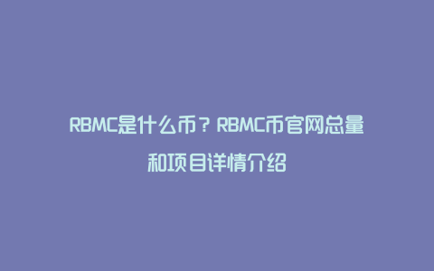 RBMC是什么币？RBMC币官网总量和项目详情介绍