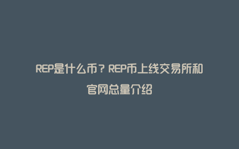 REP是什么币？REP币上线交易所和官网总量介绍