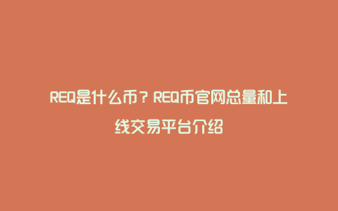 REQ是什么币？REQ币官网总量和上线交易平台介绍