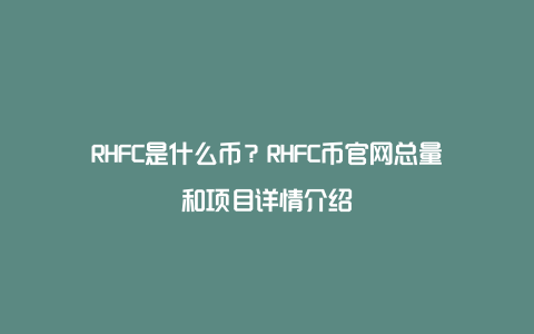 RHFC是什么币？RHFC币官网总量和项目详情介绍