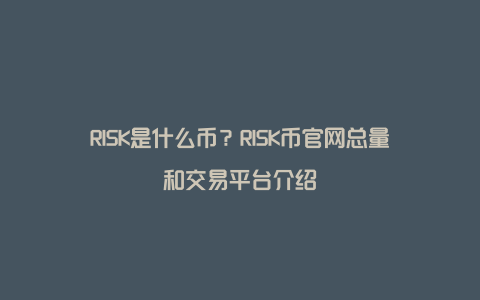 RISK是什么币？RISK币官网总量和交易平台介绍