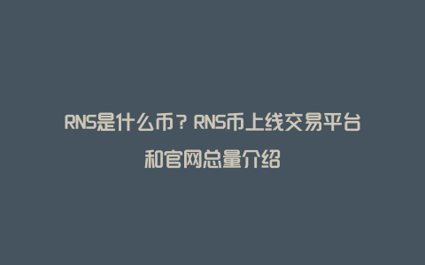 RNS是什么币？RNS币上线交易平台和官网总量介绍