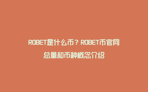 ROBET是什么币？ROBET币官网总量和币种概念介绍