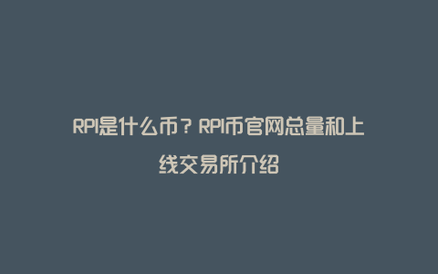 RPI是什么币？RPI币官网总量和上线交易所介绍