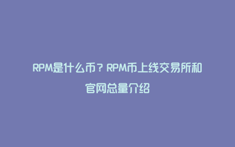 RPM是什么币？RPM币上线交易所和官网总量介绍