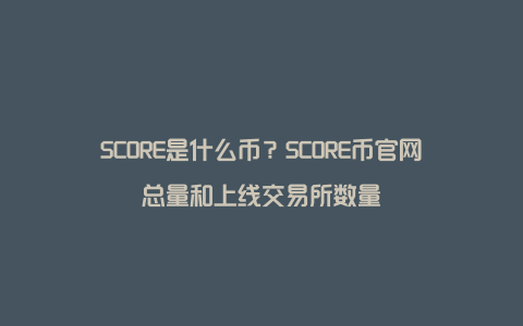 SCORE是什么币？SCORE币官网总量和上线交易所数量