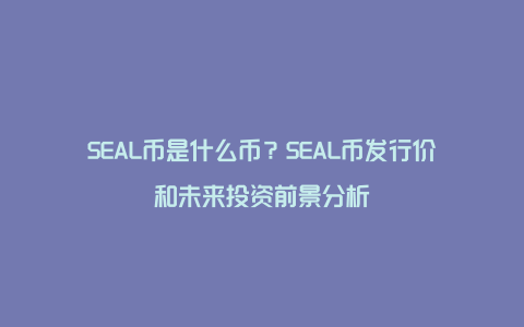 SEAL币是什么币？SEAL币发行价和未来投资前景分析