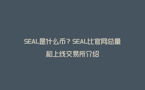 SEAL是什么币？SEAL比官网总量和上线交易所介绍