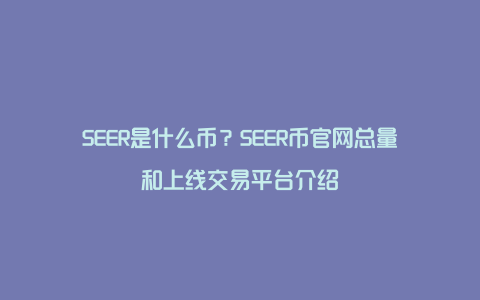 SEER是什么币？SEER币官网总量和上线交易平台介绍