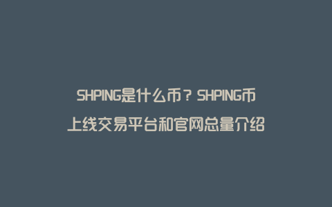 SHPING是什么币？SHPING币上线交易平台和官网总量介绍