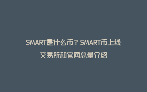 SMART是什么币？SMART币上线交易所和官网总量介绍