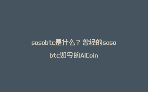 sosobtc是什么？曾经的sosobtc如今的AICoin