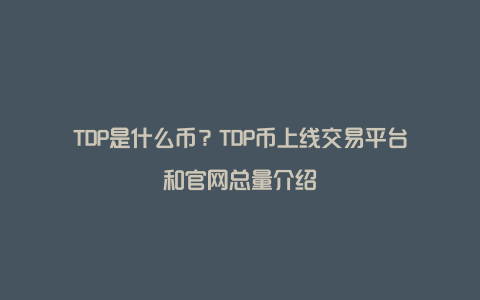 TDP是什么币？TDP币上线交易平台和官网总量介绍