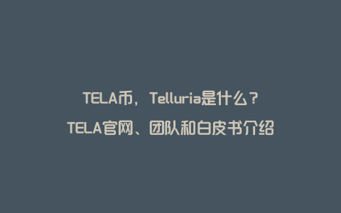 TELA币，Telluria是什么？TELA官网、团队和白皮书介绍