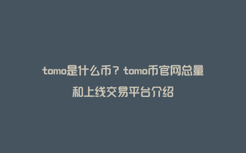 tomo是什么币？tomo币官网总量和上线交易平台介绍