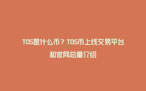 TOS是什么币？TOS币上线交易平台和官网总量介绍