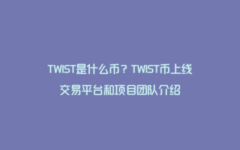 TWIST是什么币？TWIST币上线交易平台和项目团队介绍