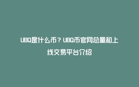 UBQ是什么币？UBQ币官网总量和上线交易平台介绍