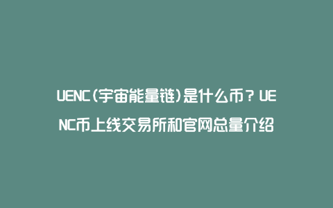 UENC(宇宙能量链)是什么币？UENC币上线交易所和官网总量介绍