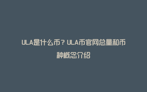 ULA是什么币？ULA币官网总量和币种概念介绍