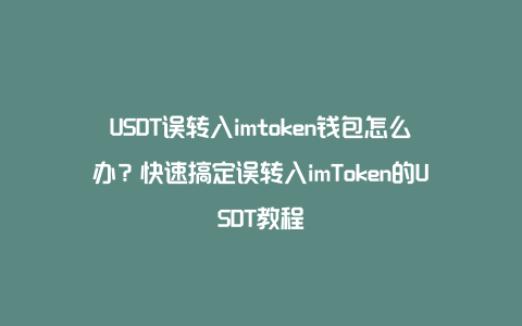 USDT误转入imtoken钱包怎么办？快速搞定误转入imToken的USDT教程