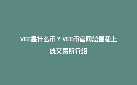 VEE是什么币？VEE币官网总量和上线交易所介绍