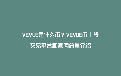 VEVUE是什么币？VEVUE币上线交易平台和官网总量介绍