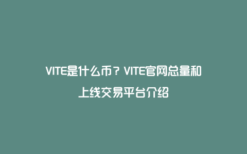 VITE是什么币？VITE官网总量和上线交易平台介绍