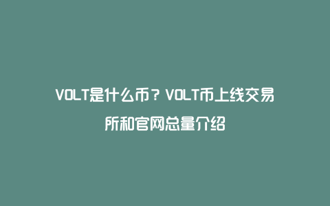 VOLT是什么币？VOLT币上线交易所和官网总量介绍