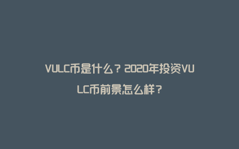 VULC币是什么？2020年投资VULC币前景怎么样？