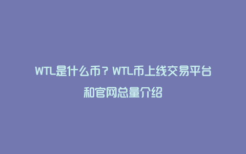 WTL是什么币？WTL币上线交易平台和官网总量介绍