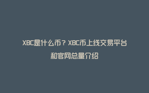 XBC是什么币？XBC币上线交易平台和官网总量介绍