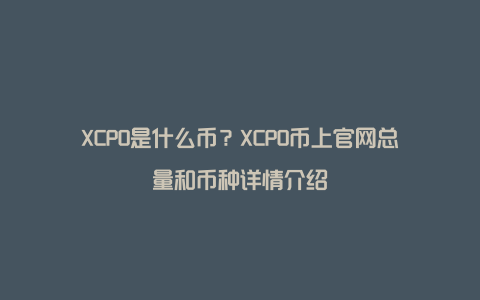 XCPO是什么币？XCPO币上官网总量和币种详情介绍