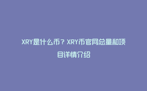 XRY是什么币？XRY币官网总量和项目详情介绍