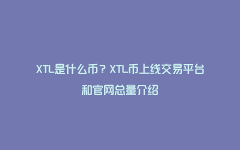 XTL是什么币？XTL币上线交易平台和官网总量介绍