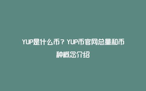 YUP是什么币？YUP币官网总量和币种概念介绍